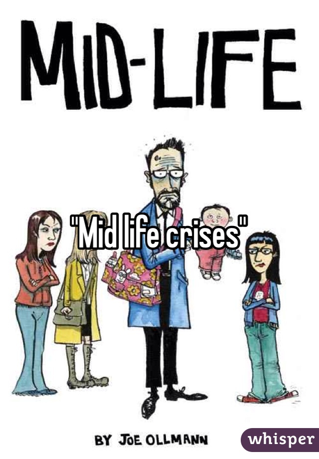 "Mid life crises" 