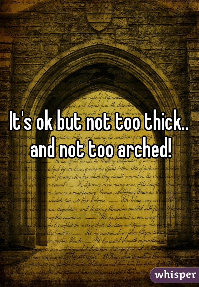 It's ok but not too thick.. and not too arched!
