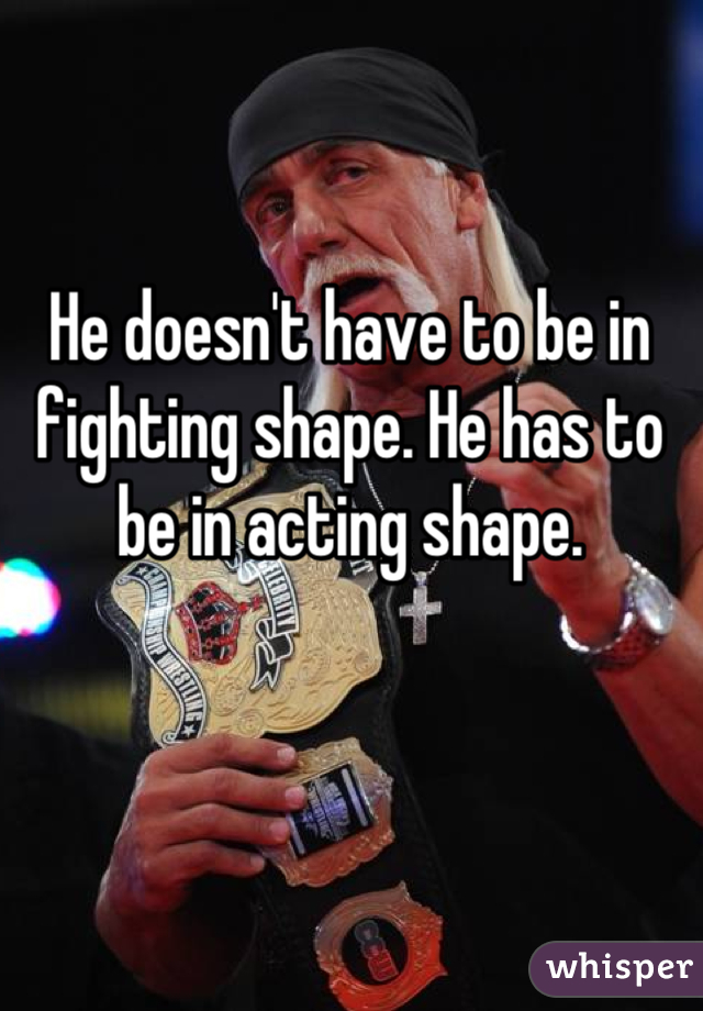 He doesn't have to be in fighting shape. He has to be in acting shape.