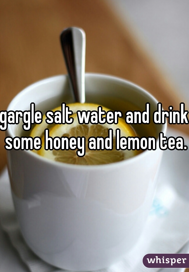 gargle salt water and drink some honey and lemon tea.