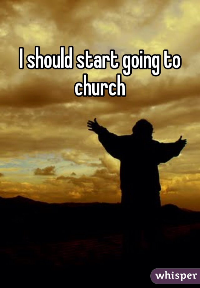 I should start going to church 