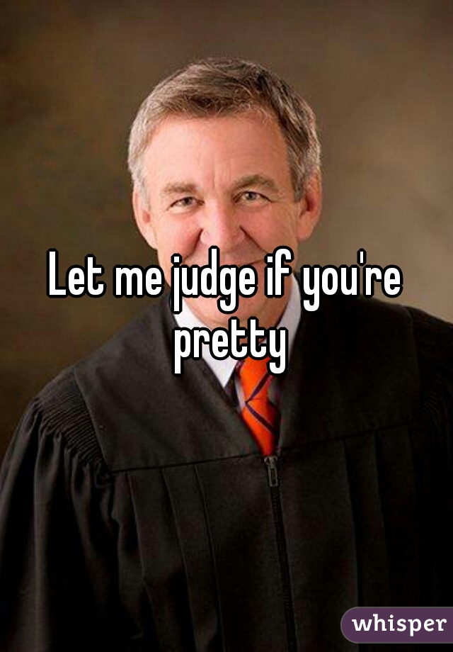 Let me judge if you're pretty