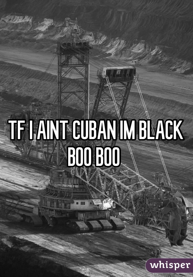 TF I AINT CUBAN IM BLACK BOO BOO 