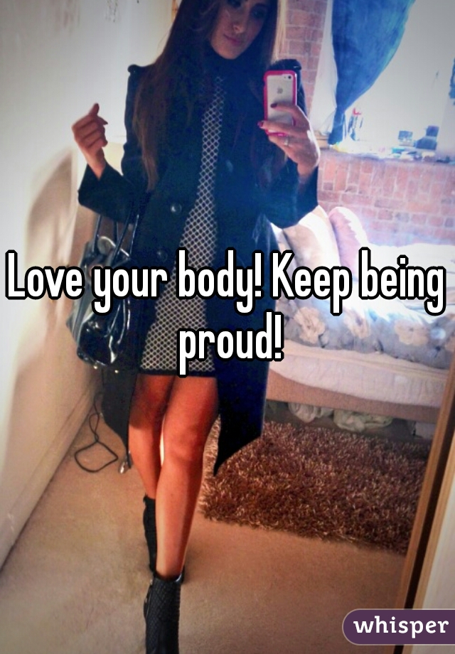 Love your body! Keep being proud!