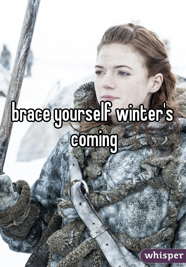 brace yourself winter's coming