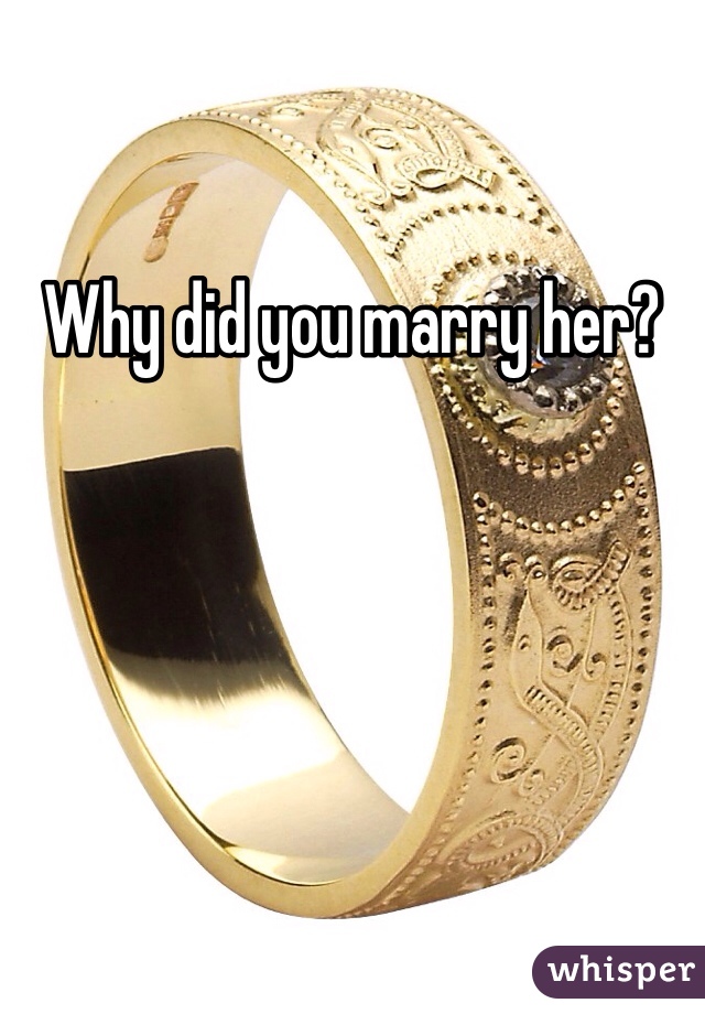 Why did you marry her?