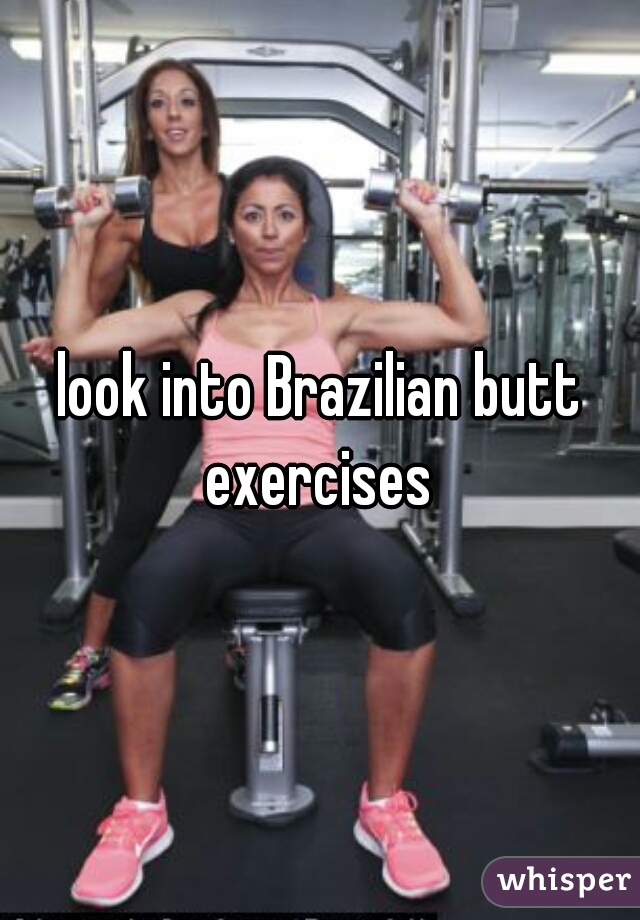 look into Brazilian butt exercises 