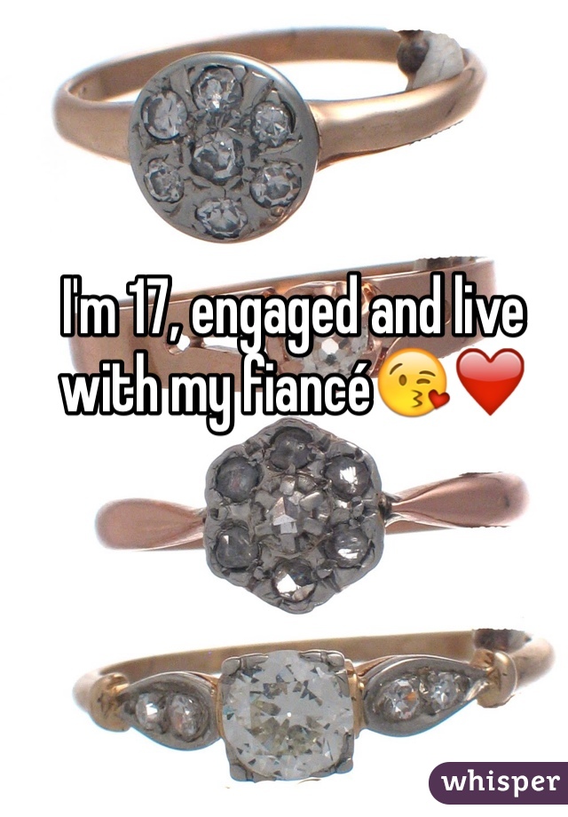 I'm 17, engaged and live with my fiancé😘❤️