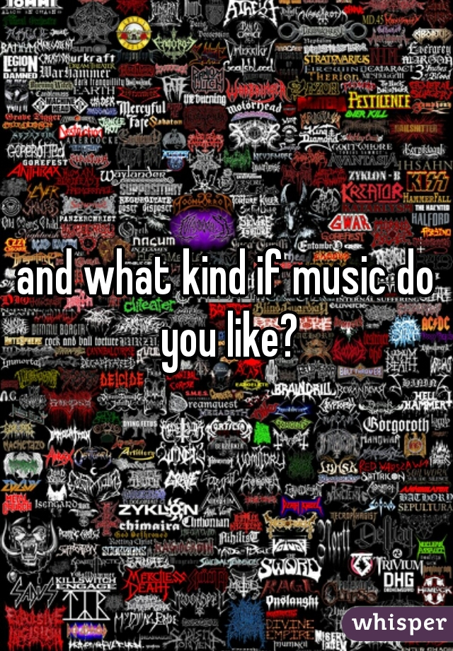 and what kind if music do you like?