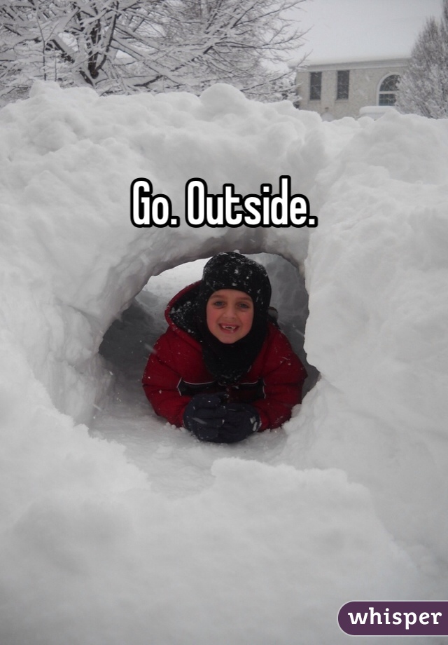Go. Outside.