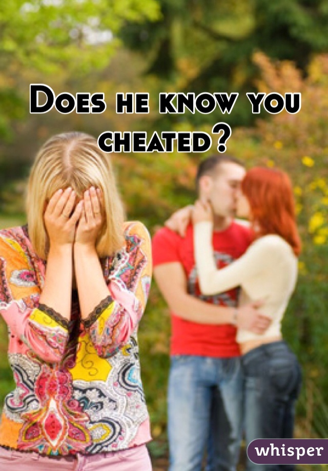 Does he know you cheated?