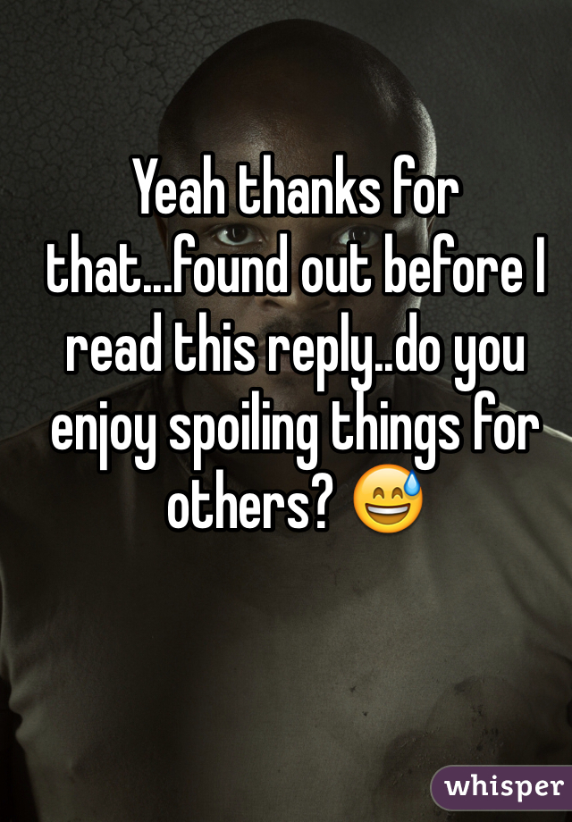 Yeah thanks for that...found out before I read this reply..do you enjoy spoiling things for others? 😅 