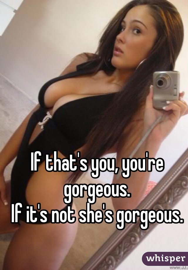 If that's you, you're gorgeous. 
If it's not she's gorgeous. 
