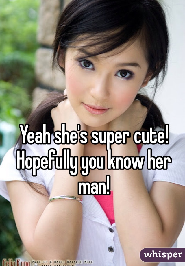 Yeah she's super cute! Hopefully you know her man! 