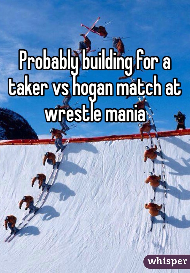 Probably building for a taker vs hogan match at wrestle mania 
