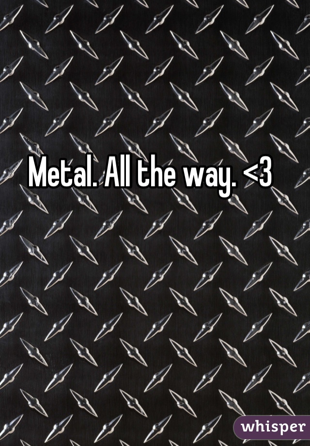 Metal. All the way. <3