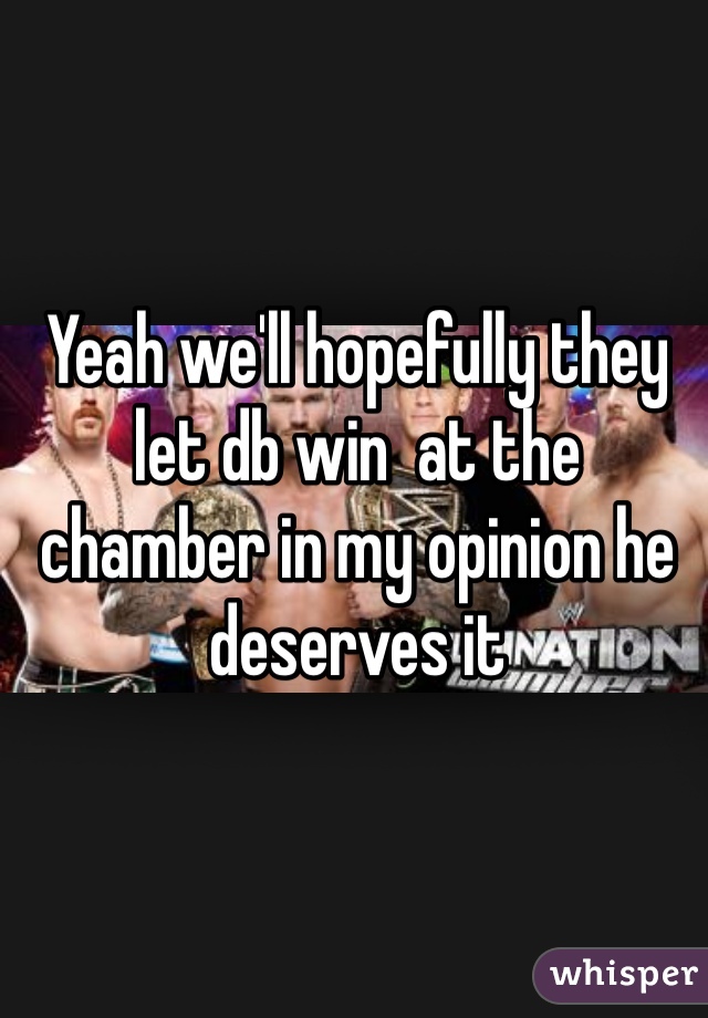 Yeah we'll hopefully they let db win  at the chamber in my opinion he deserves it 