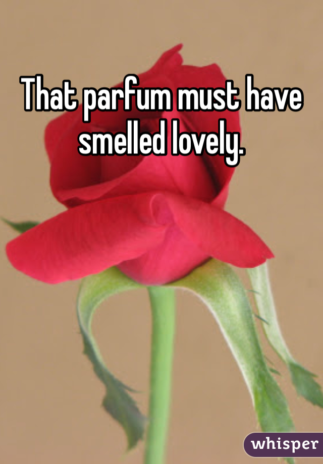 That parfum must have smelled lovely. 