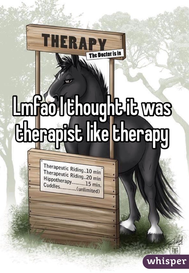 Lmfao I thought it was therapist like therapy 