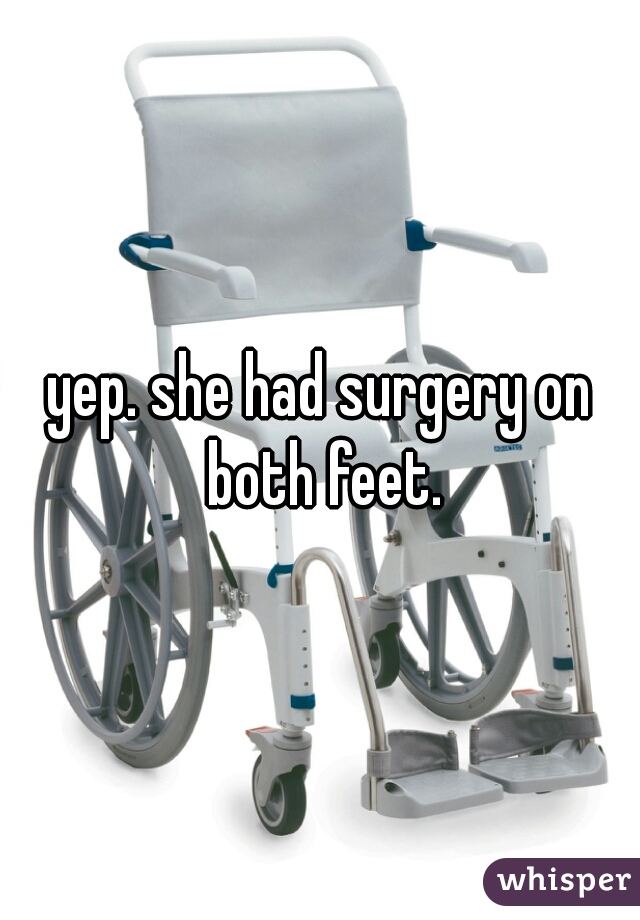 yep. she had surgery on both feet.