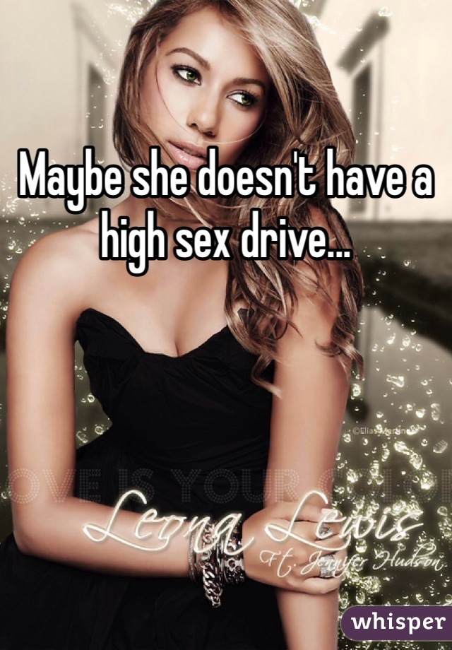 Maybe she doesn't have a high sex drive...