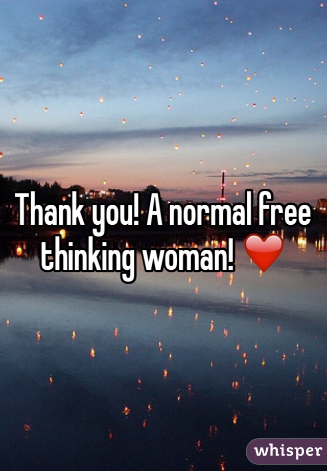 Thank you! A normal free thinking woman! ❤️