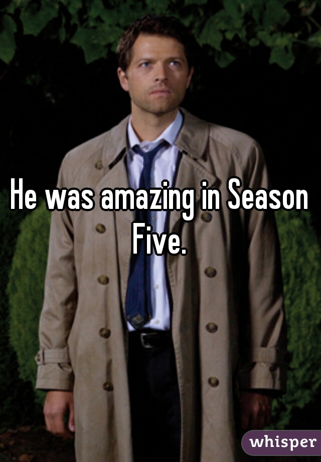 He was amazing in Season Five. 