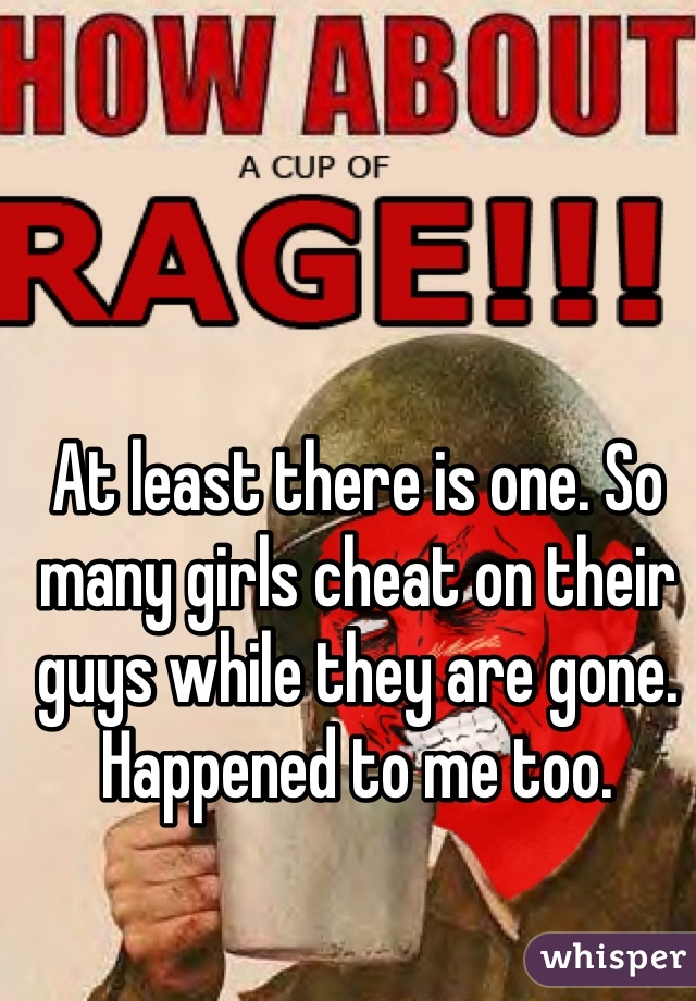 At least there is one. So many girls cheat on their guys while they are gone. Happened to me too. 