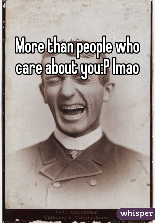 More than people who care about you:P lmao