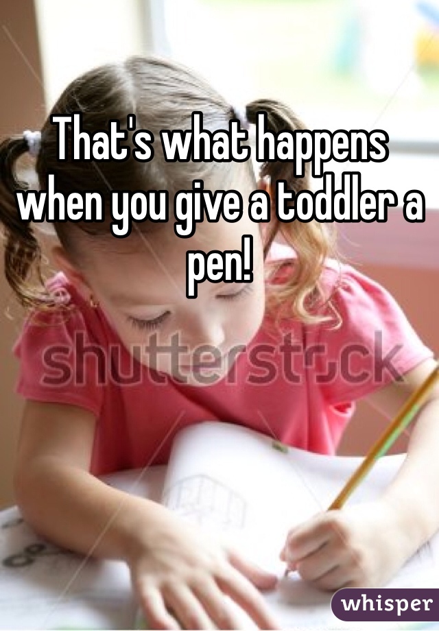 That's what happens when you give a toddler a pen!