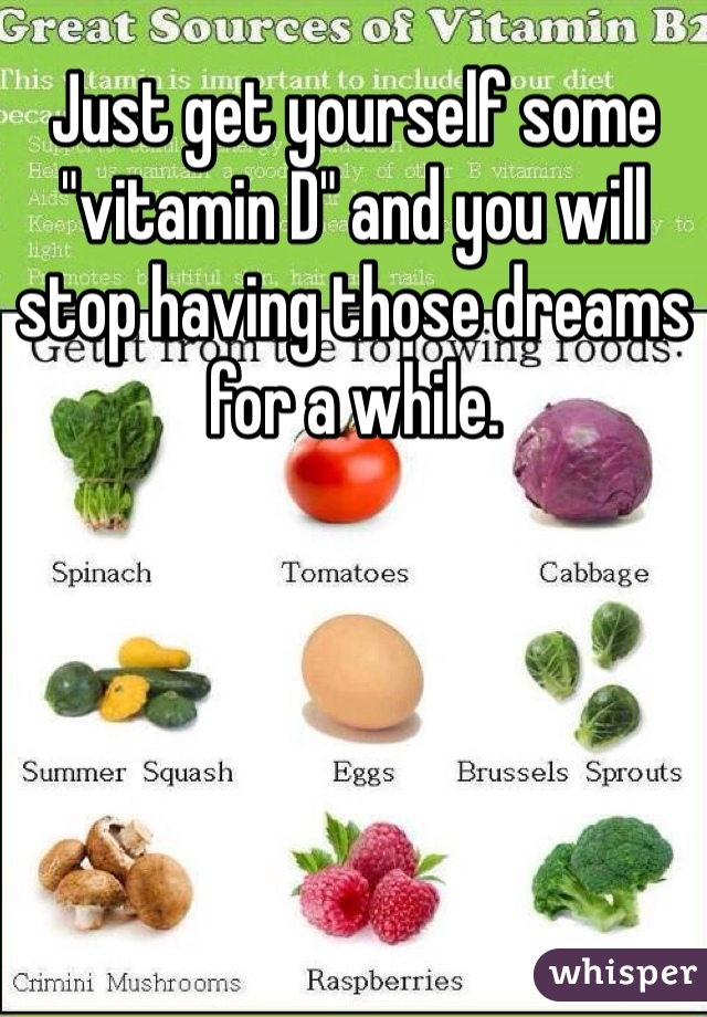 Just get yourself some "vitamin D" and you will stop having those dreams for a while.