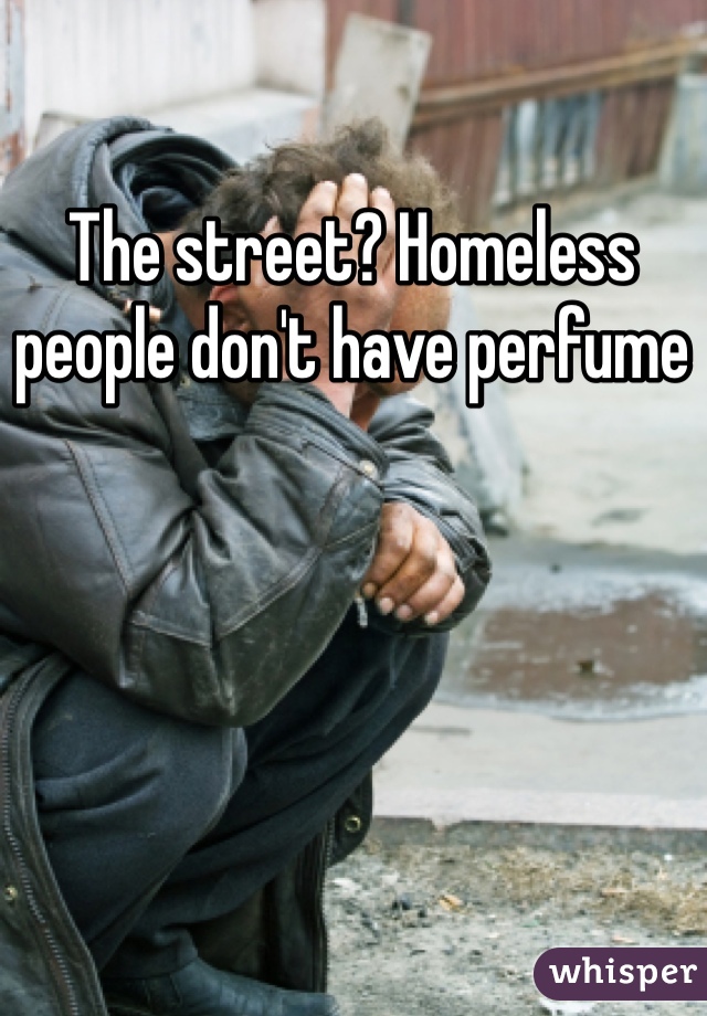 The street? Homeless people don't have perfume