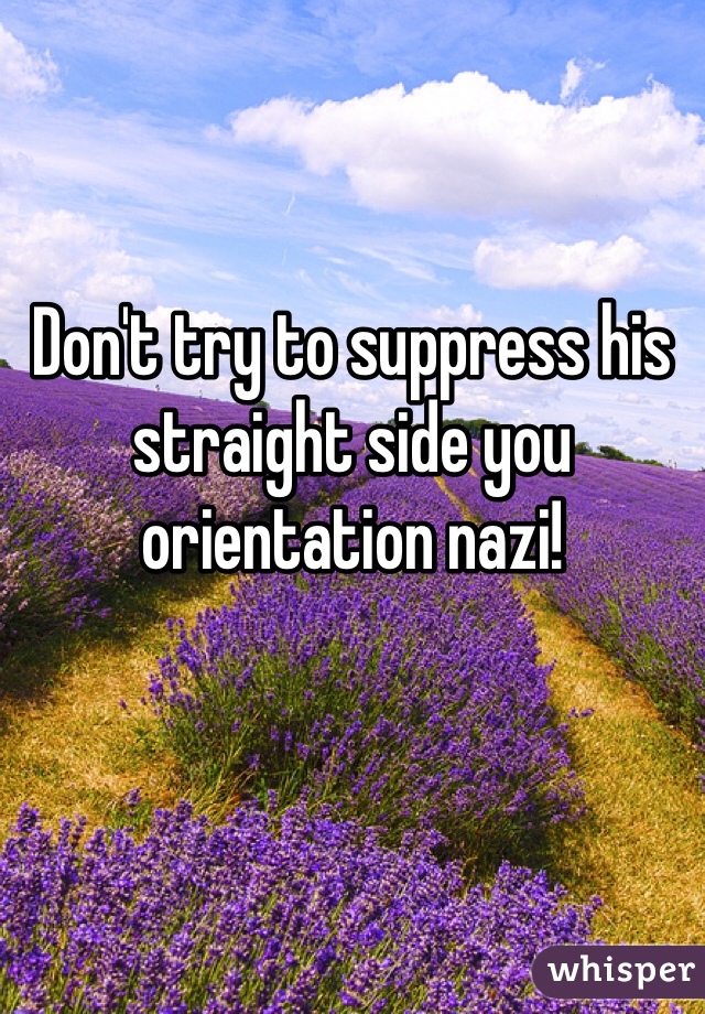 Don't try to suppress his straight side you orientation nazi!