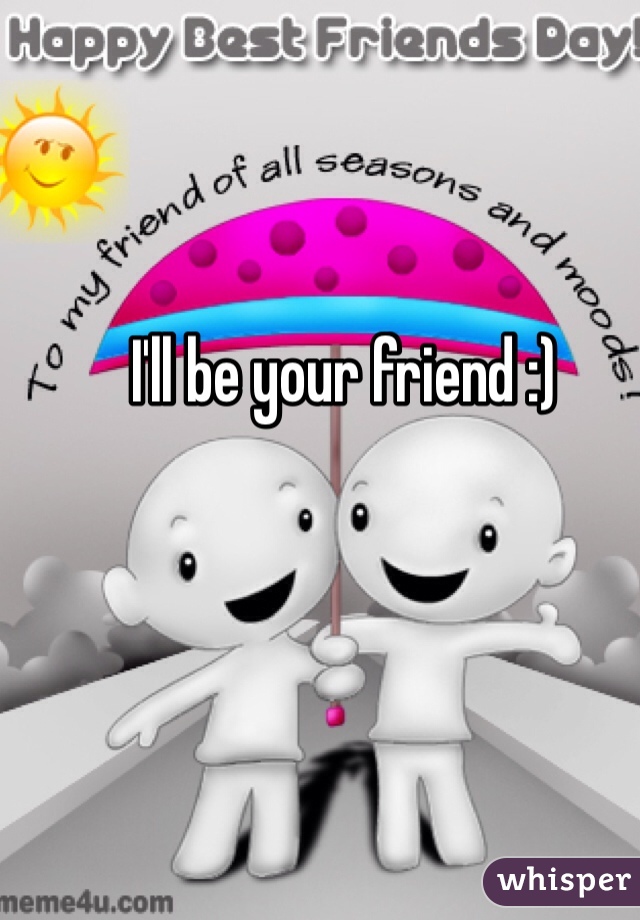 I'll be your friend :)
