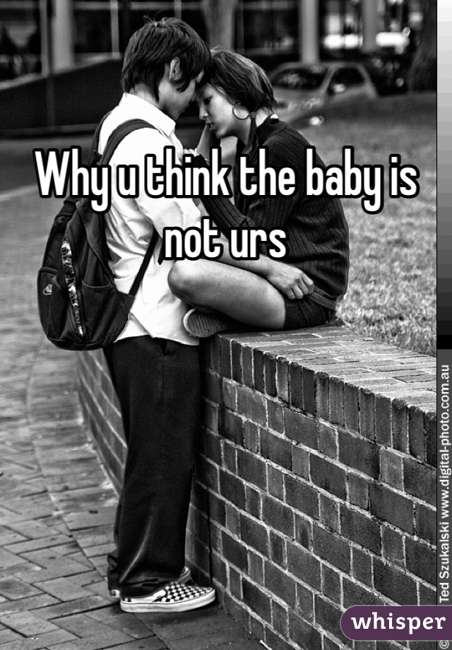Why u think the baby is not urs 