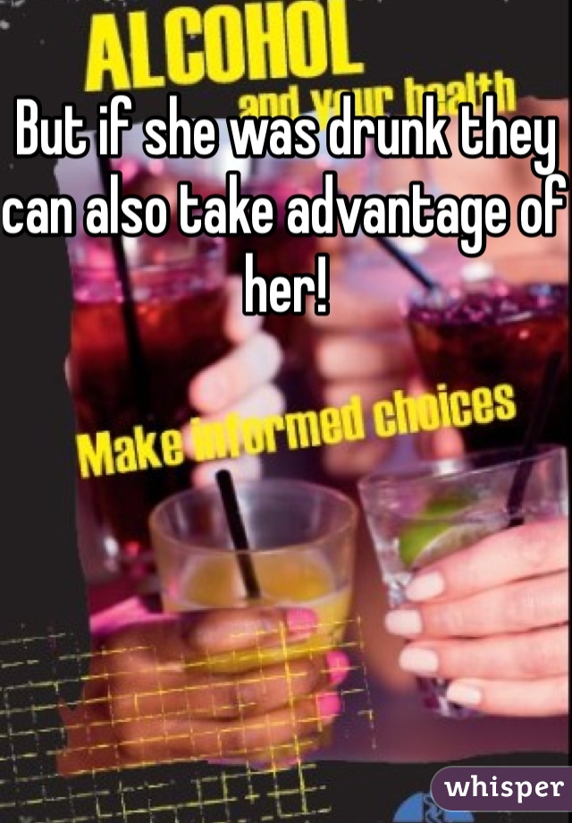 But if she was drunk they can also take advantage of her!  