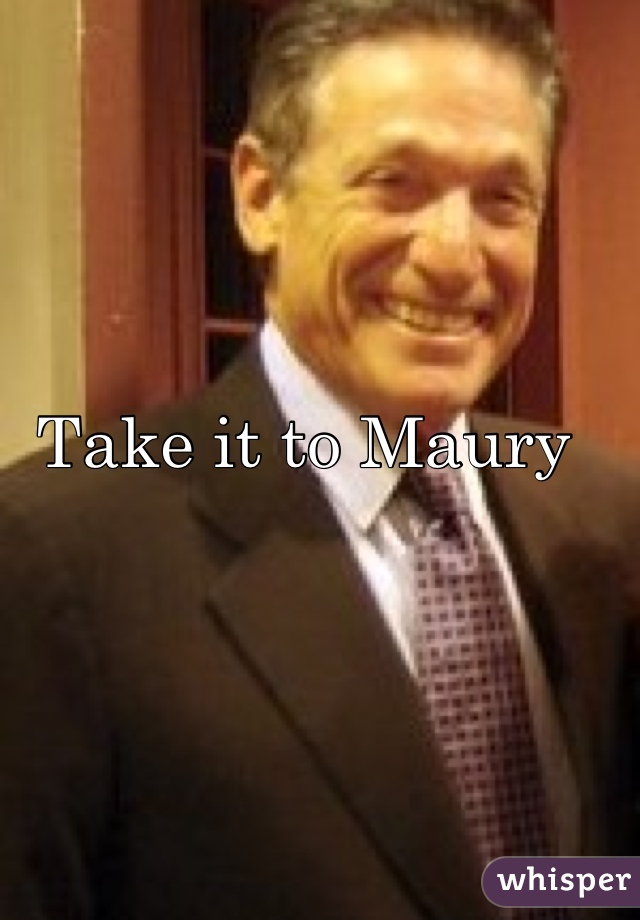 Take it to Maury 