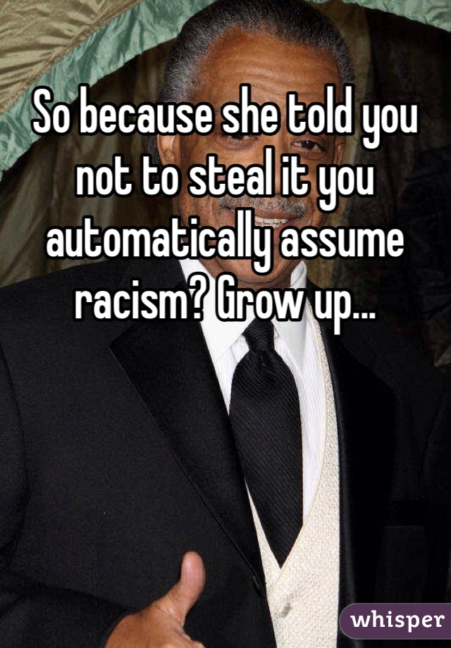 So because she told you not to steal it you automatically assume racism? Grow up...