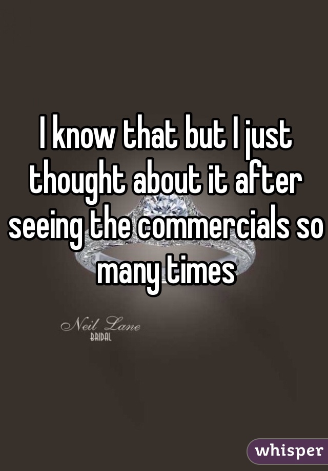 I know that but I just thought about it after seeing the commercials so many times