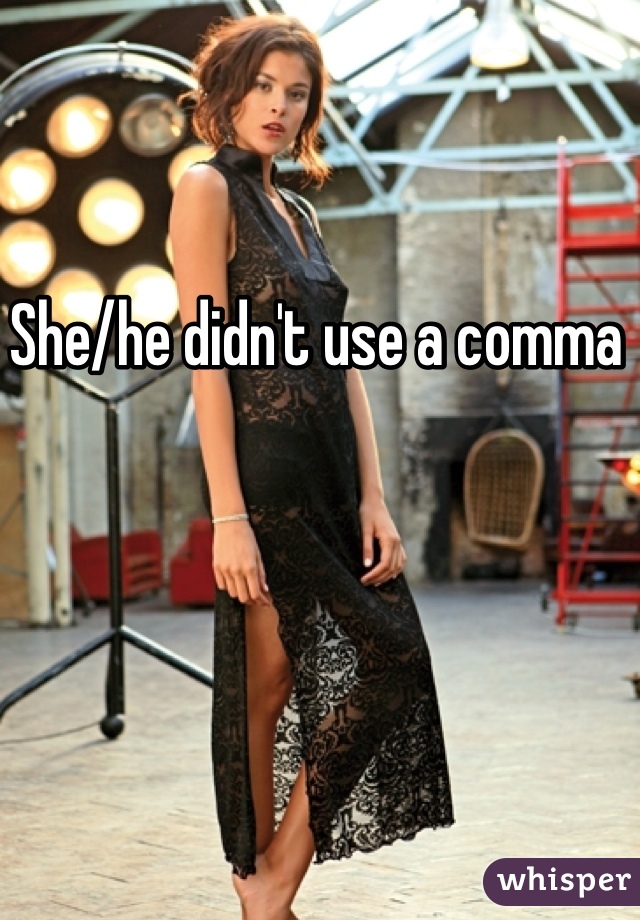 She/he didn't use a comma 