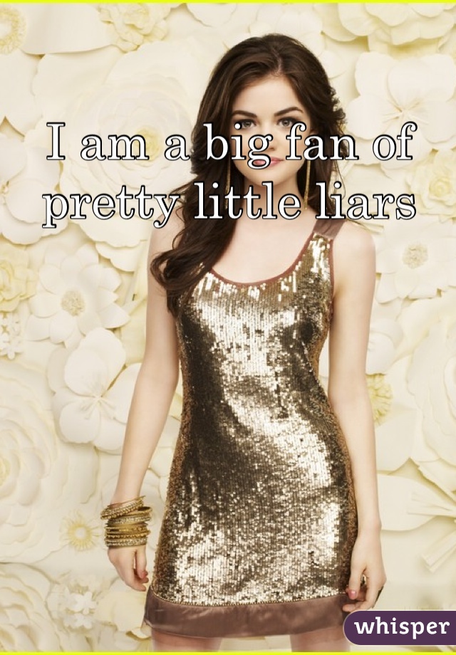 I am a big fan of pretty little liars