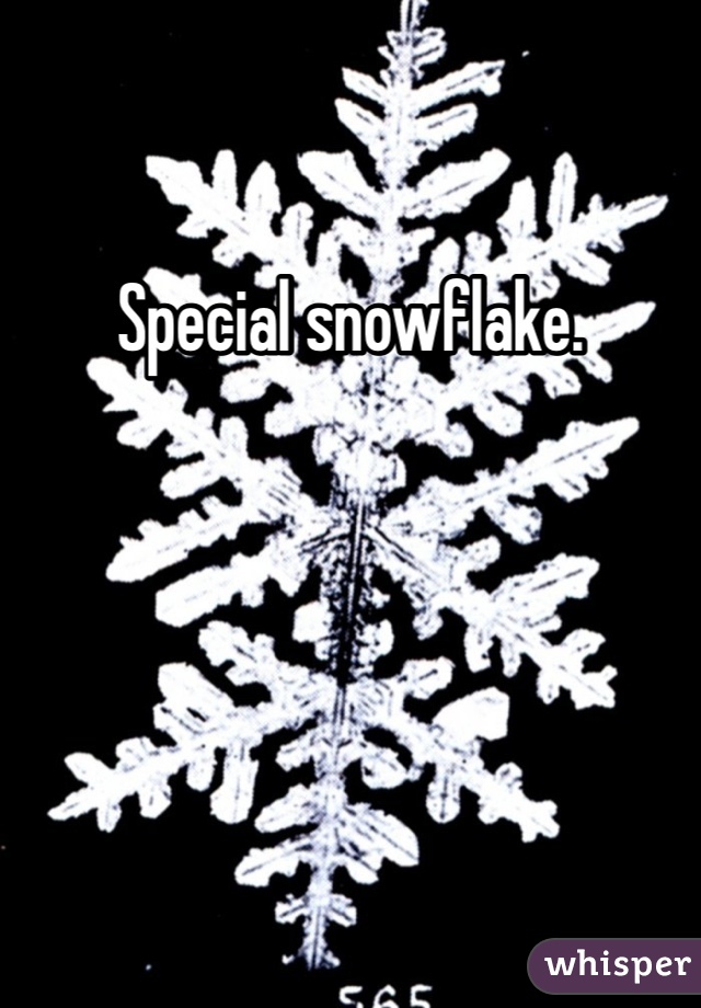 Special snowflake.