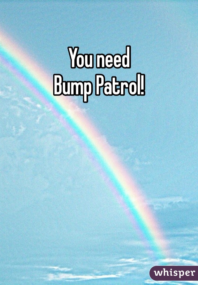 You need 
Bump Patrol!