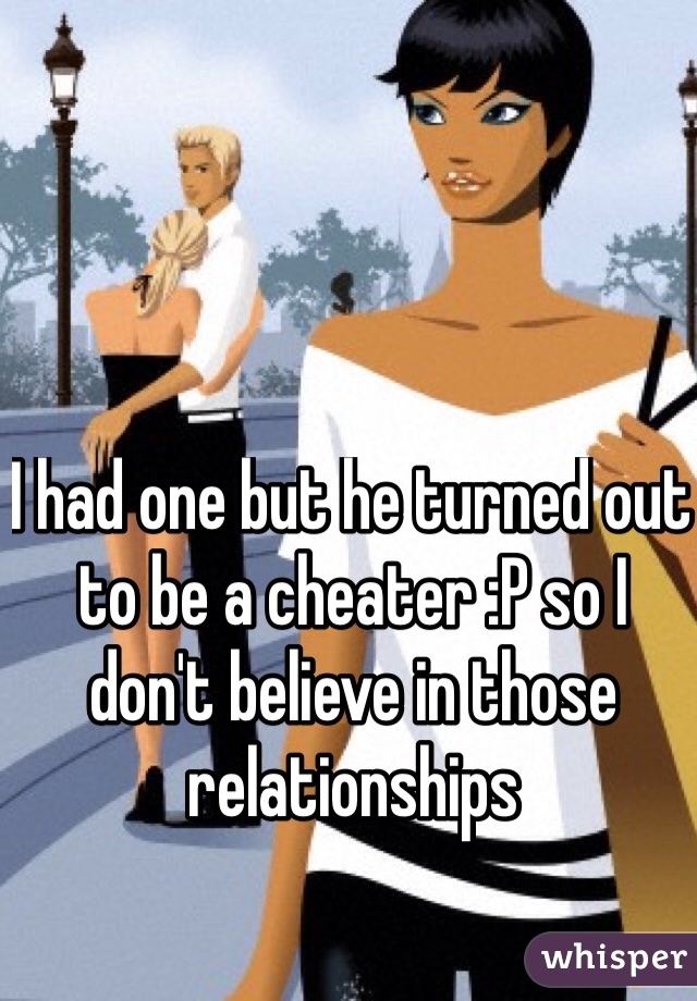 I had one but he turned out to be a cheater :P so I don't believe in those relationships 