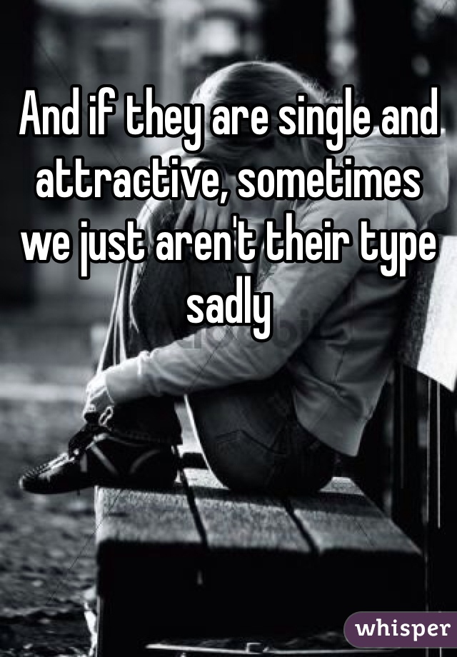 And if they are single and attractive, sometimes we just aren't their type sadly