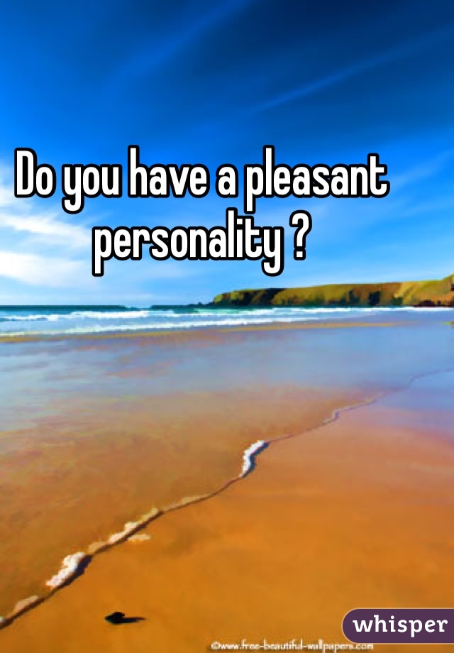 Do you have a pleasant personality ? 