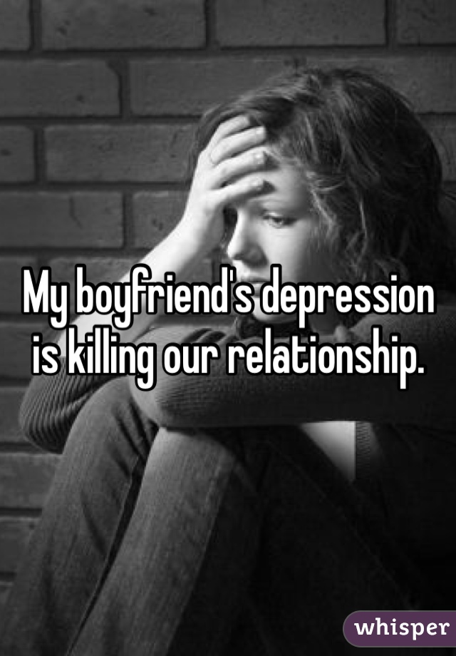 My boyfriend's depression is killing our relationship. 