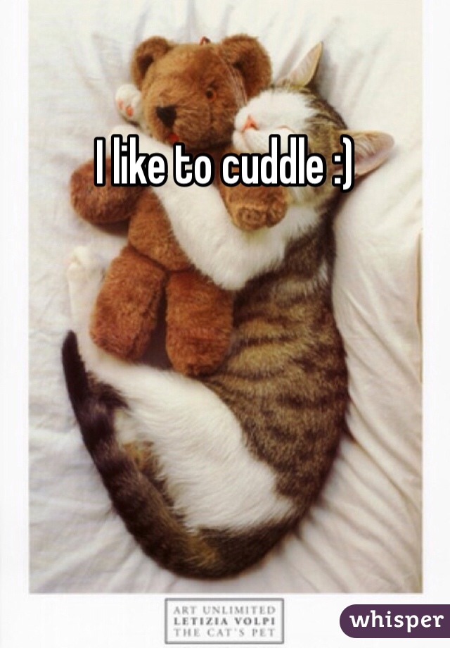 I like to cuddle :)