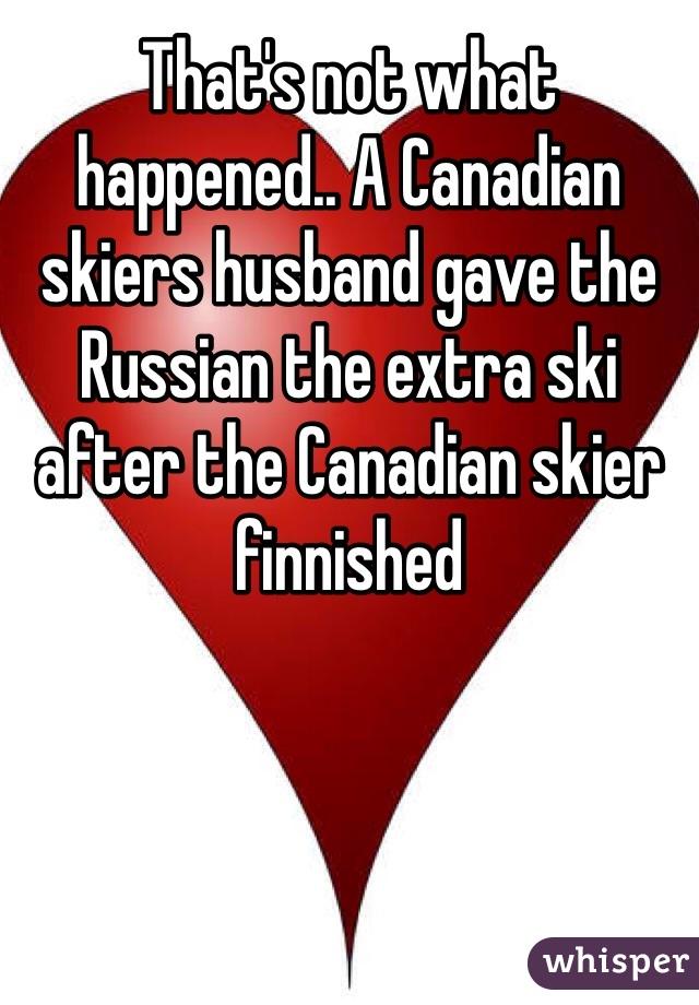That's not what happened.. A Canadian skiers husband gave the Russian the extra ski after the Canadian skier finnished 
