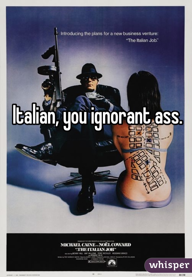 Italian, you ignorant ass.